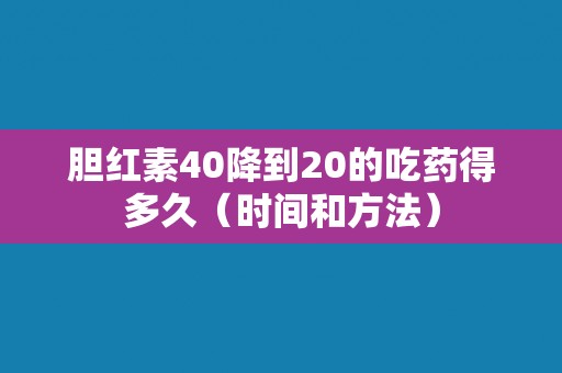 胆红素40降到20的吃药得多久（时间和方法）