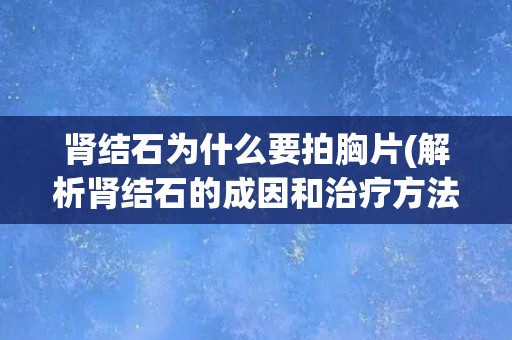 肾结石为什么要拍胸片(解析肾结石的成因和治疗方法)