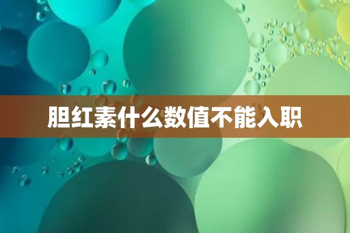 胆红素什么数值不能入职