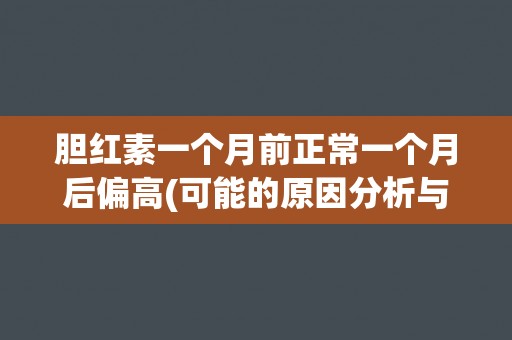 胆红素一个月前正常一个月后偏高(可能的原因分析与处理建议)