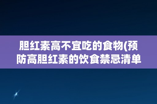 胆红素高不宜吃的食物(预防高胆红素的饮食禁忌清单) 胆红素高不宜吃的食物(预防高胆红素的饮食禁忌清单)