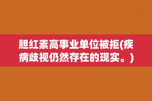 胆红素高事业单位被拒(疾病歧视仍然存在的现实。) 胆红素高事业单位被拒(疾病歧视仍然存在的现实。)