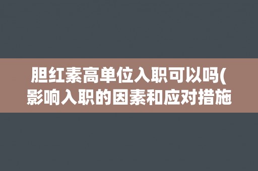 胆红素高单位入职可以吗(影响入职的因素和应对措施分析)