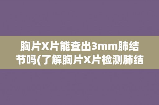 胸片X片能查出3mm肺结节吗(了解胸片X片检测肺结节的诊断能力及限制)