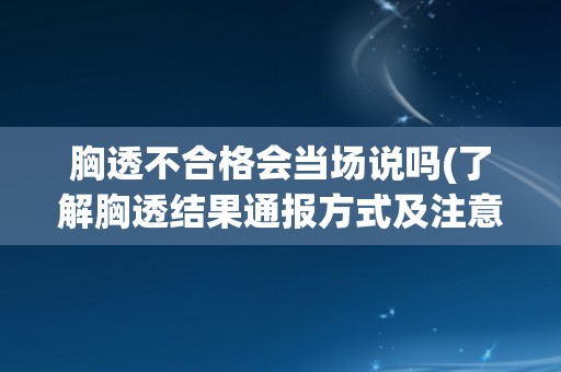 胸透不合格会当场说吗(了解胸透结果通报方式及注意事项)