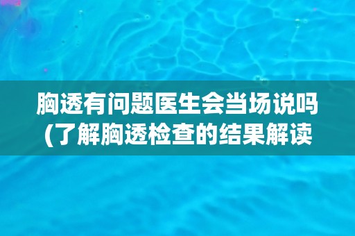 胸透有问题医生会当场说吗(了解胸透检查的结果解读和医生回答的方式)