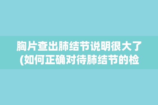 胸片查出肺结节说明很大了(如何正确对待肺结节的检测结果？)