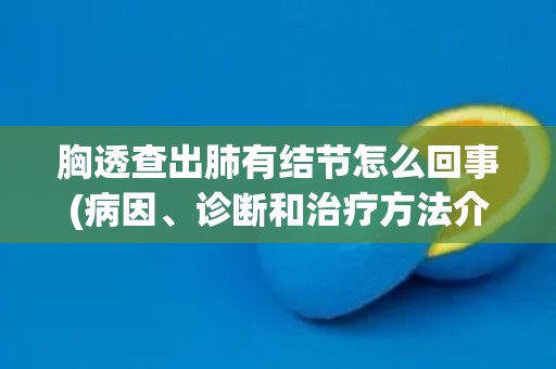 胸透查出肺有结节怎么回事(病因、诊断和治疗方法介绍)