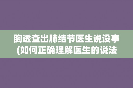 胸透查出肺结节医生说没事(如何正确理解医生的说法?) 胸透查出肺结节医生说没事(如何正确理解医生的说法?)
