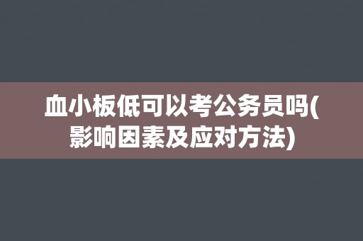 血小板低可以考公务员吗(影响因素及应对方法)