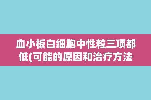 血小板白细胞中性粒三项都低(可能的原因和治疗方法)