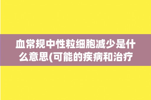血常规中性粒细胞减少是什么意思(可能的疾病和治疗方法介绍)