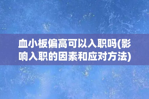 血小板偏高可以入职吗(影响入职的因素和应对方法)