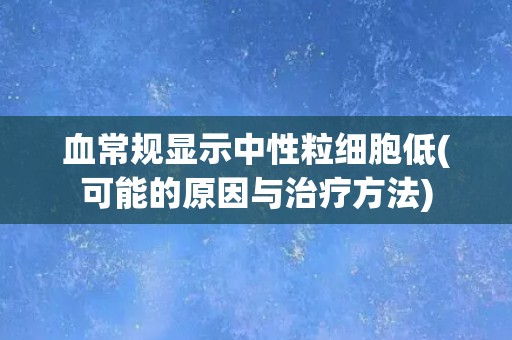 血常规显示中性粒细胞低(可能的原因与治疗方法)
