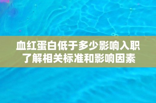 血红蛋白低于多少影响入职了解相关标准和影响因素