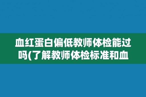 血红蛋白偏低教师体检能过吗(了解教师体检标准和血红蛋白偏低的影响因素)