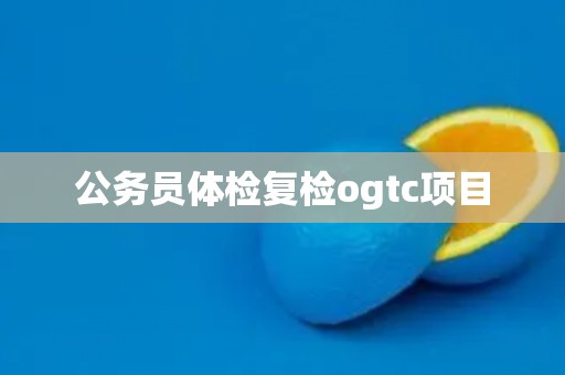 公务员体检复检ogtc项目