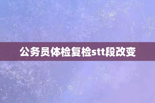 公务员体检复检stt段改变