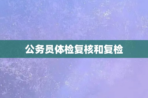 公务员体检复核和复检