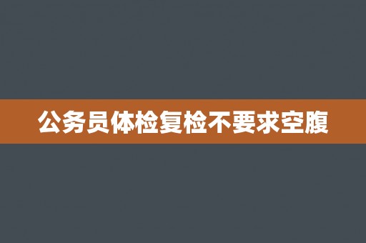 公务员体检复检不要求空腹