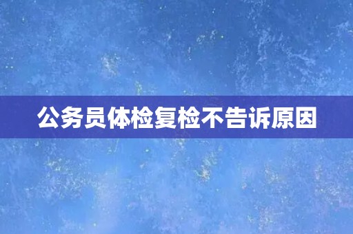 公务员体检复检不告诉原因
