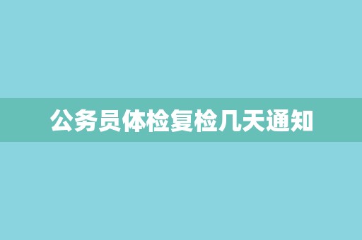 公务员体检复检几天通知