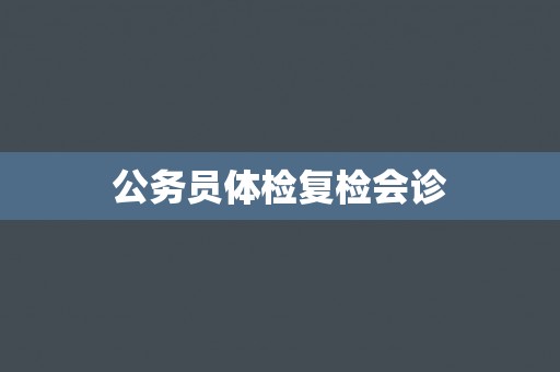 公务员体检复检会诊