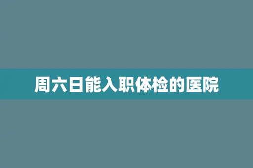 周六日能入职体检的医院