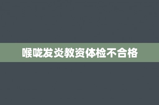 喉咙发炎教资体检不合格