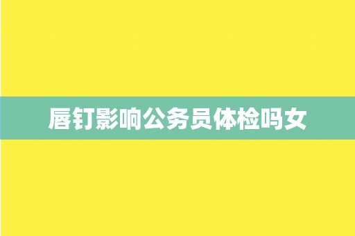唇钉影响公务员体检吗女