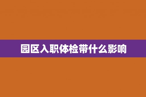 园区入职体检带什么影响