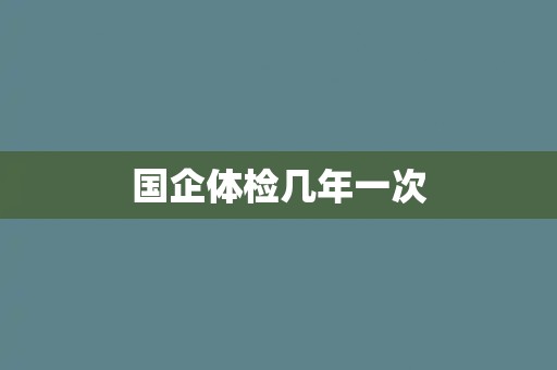 国企体检几年一次