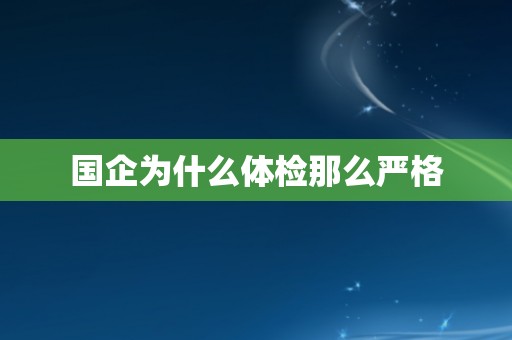国企为什么体检那么严格