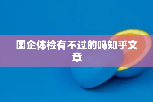 国企体检有不过的吗知乎文章