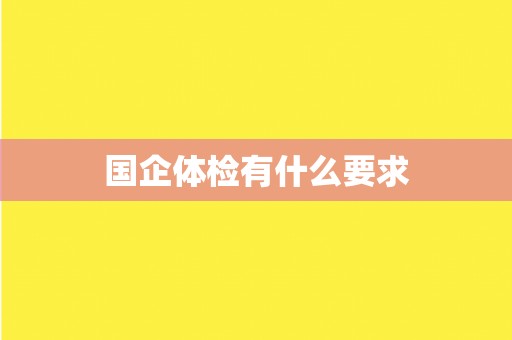 国企体检有什么要求