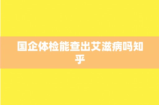 国企体检能查出艾滋病吗知乎