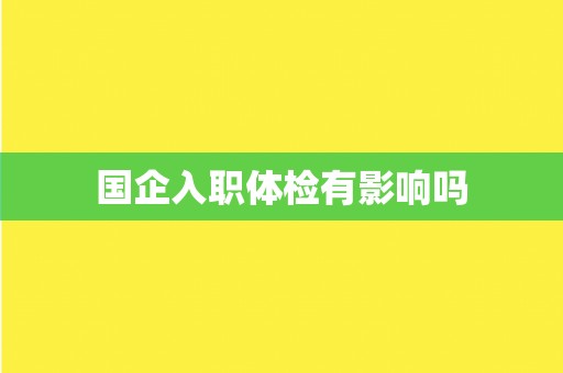 国企入职体检有影响吗