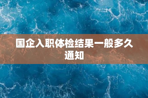 国企入职体检结果一般多久通知