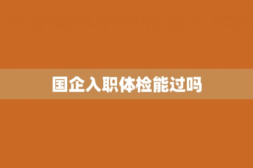 国企入职体检能过吗