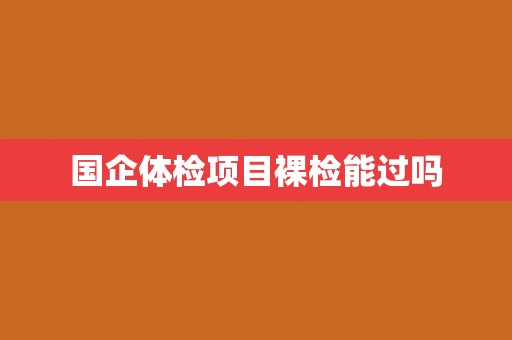 国企体检项目裸检能过吗