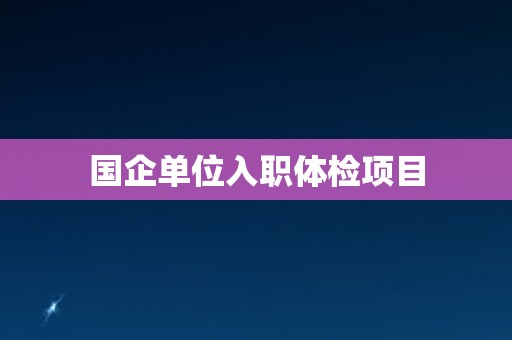 国企单位入职体检项目