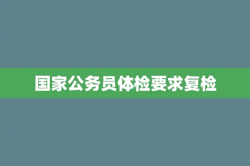 国家公务员体检要求复检