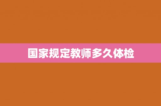 国家规定教师多久体检 国家规定教师多久体检