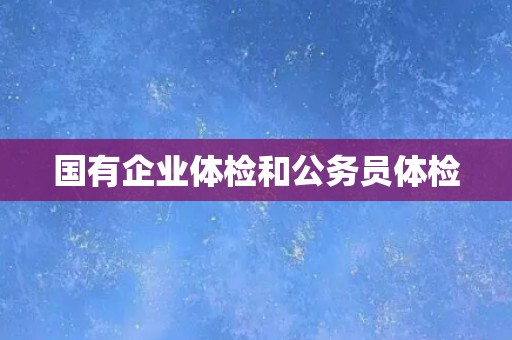 国有企业体检和公务员体检