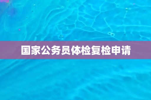 国家公务员体检复检申请