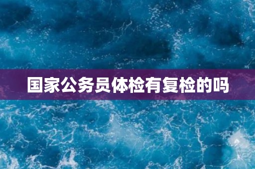 国家公务员体检有复检的吗