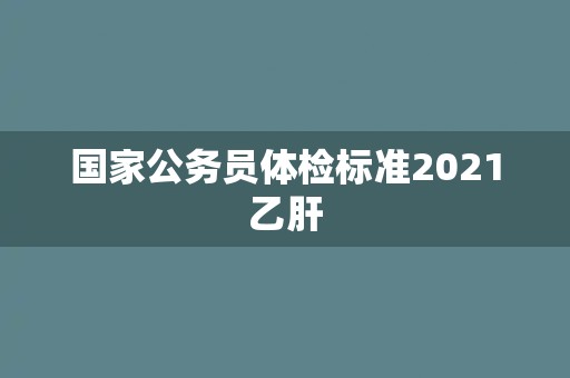 国家公务员体检标准2021乙肝