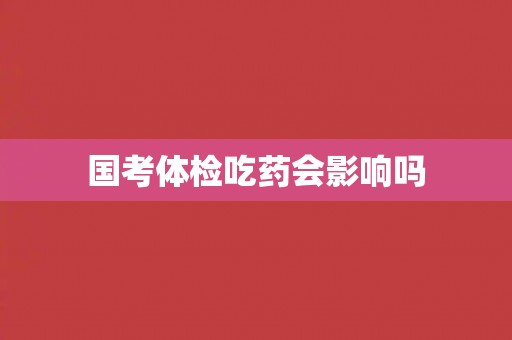 国考体检吃药会影响吗