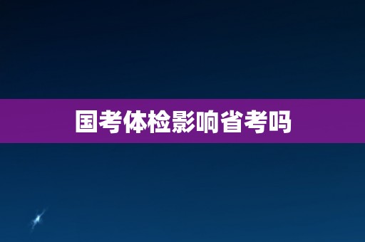 国考体检影响省考吗