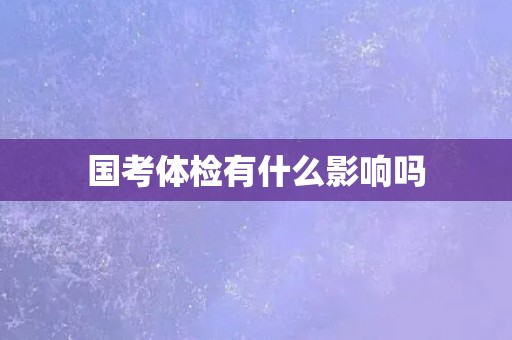 国考体检有什么影响吗